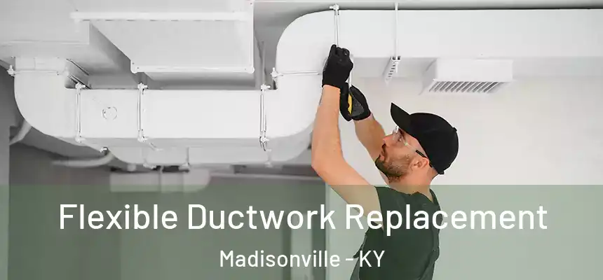  Flexible Ductwork Replacement Madisonville - KY