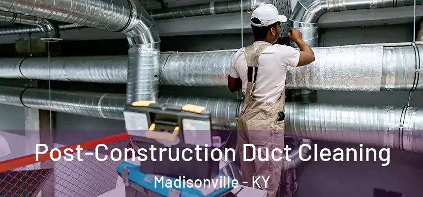 Post-Construction Duct Cleaning Madisonville - KY