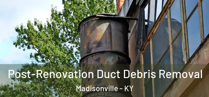 Post-Renovation Duct Debris Removal Madisonville - KY